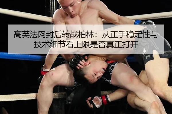 高芙法网封后转战柏林：从正手稳定性与技术细节看上限是否真正打开